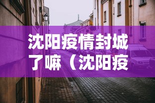 沈阳疫情封城了嘛(沈阳疫情封城通告) 沈阳疫情封城了嘛(沈阳疫情封城通告)