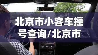北京市小客车摇号查询/北京市小客车摇号查询电话是多少 北京市小客车摇号查询/北京市小客车摇号查询电话是多少