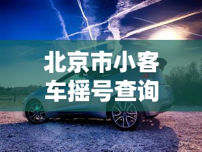 北京市小客车摇号查询/北京市小客车摇号查询电话是多少 北京市小客车摇号查询/北京市小客车摇号查询电话是多少