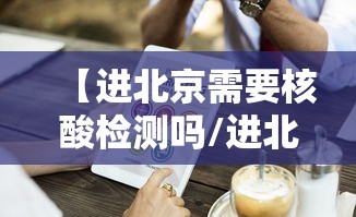 【进北京需要核酸检测吗/进北京需要核酸检测么?】