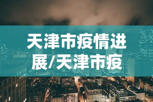 天津市疫情进展/天津市疫情实况