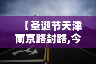 【圣诞节天津南京路封路,今天天津市南京路封路吗】