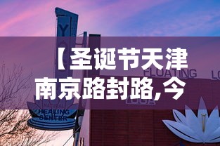 【圣诞节天津南京路封路,今天天津市南京路封路吗】