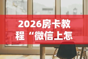 2026房卡教程“微信上怎么开牛牛房间”房卡怎么购买