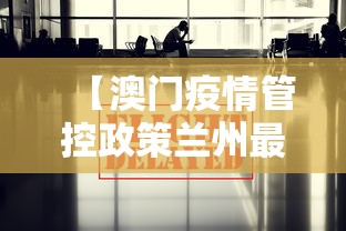 【澳门疫情管控政策兰州最新/澳门疫情管控政策兰州最新规定】 【澳门疫情管控政策兰州最新/澳门疫情管控政策兰州最新规定】