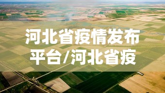 河北省疫情发布平台/河北省疫情发布平台公众号 河北省疫情发布平台/河北省疫情发布平台公众号