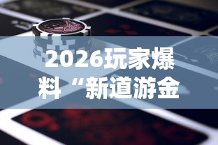 2026玩家爆料“新道游金花在哪买房卡”详细房卡使用教程 2026玩家爆料“新道游金花在哪买房卡”详细房卡使用教程