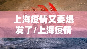 上海疫情又要爆发了/上海疫情又开始了 上海疫情又要爆发了/上海疫情又开始了