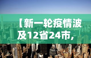 【新一轮疫情波及12省24市,新一轮疫情波及18省41城】 【新一轮疫情波及12省24市,新一轮疫情波及18省41城】