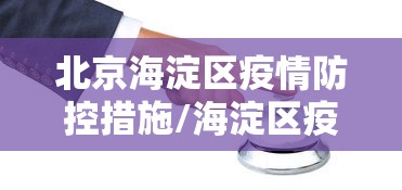 北京海淀区疫情防控措施/海淀区疫情管控 北京海淀区疫情防控措施/海淀区疫情管控