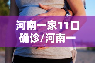 河南一家11口确诊/河南一家11人确诊 河南一家11口确诊/河南一家11人确诊