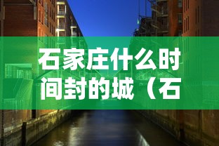 石家庄什么时间封的城(石家庄何时封的城) 石家庄什么时间封的城(石家庄何时封的城)