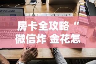 房卡全攻略“微信炸 金花怎样创好友房”详细房卡怎么购买教程 房卡全攻略“微信炸 金花怎样创好友房”详细房卡怎么购买教程