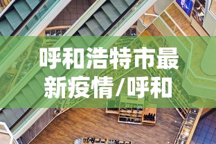 呼和浩特市最新疫情/呼和浩特市最新疫情防控政策 呼和浩特市最新疫情/呼和浩特市最新疫情防控政策