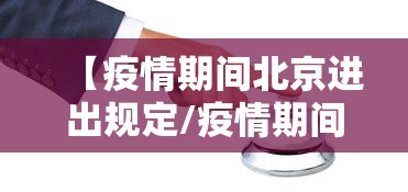 【疫情期间北京进出规定/疫情期间北京进出规定最新】 【疫情期间北京进出规定/疫情期间北京进出规定最新】