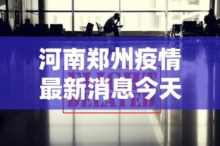 河南郑州疫情最新消息今天/河南郑州疫情最新情况 最新消息
