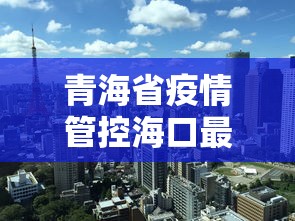 青海省疫情管控海口最新政策（青海省疫情管控海口最新政策通知）