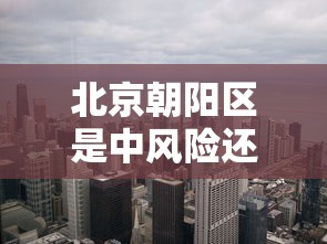 北京朝阳区是中风险还是低风险:北京朝阳区属不属于中风险地区
