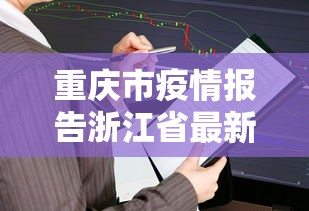 重庆市疫情报告浙江省最新消息(重庆市疫情最新政策) 重庆市疫情报告浙江省最新消息(重庆市疫情最新政策)