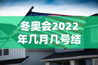 冬奥会2022年几月几号结束/冬奥会几月几号啊 冬奥会2022年几月几号结束/冬奥会几月几号啊