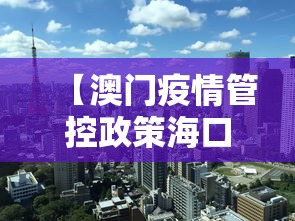 【澳门疫情管控政策海口最新,澳门疫情管控政策海口最新通知】 【澳门疫情管控政策海口最新,澳门疫情管控政策海口最新通知】