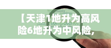【天津1地升为高风险6地升为中风险,天津升级高风险地区】 【天津1地升为高风险6地升为中风险,天津升级高风险地区】