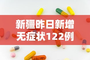 新疆昨日新增无症状122例/新疆新增确诊22例 无症状感染者38例 新疆昨日新增无症状122例/新疆新增确诊22例 无症状感染者38例