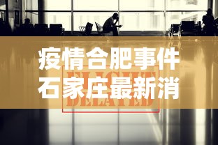 疫情合肥事件石家庄最新消息:疫情合肥情况