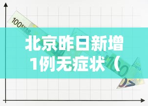 北京昨日新增1例无症状（北京昨日新增1例无症状感染者）