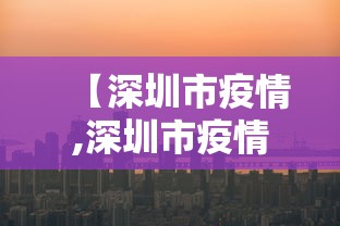 【深圳市疫情,深圳市疫情防控指挥部】 【深圳市疫情,深圳市疫情防控指挥部】