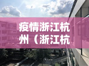 疫情浙江杭州(浙江杭州疫情防控最新政策) 疫情浙江杭州(浙江杭州疫情防控最新政策)