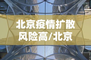 北京疫情扩散风险高/北京疫情扩散风险高北京疫情扩散风险高吗 北京疫情扩散风险高/北京疫情扩散风险高北京疫情扩散风险高吗