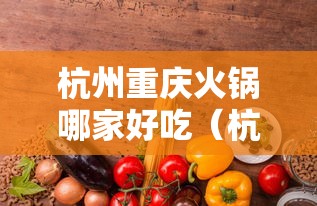 杭州重庆火锅哪家好吃(杭州四川火锅杭州有名的重庆火锅) 杭州重庆火锅哪家好吃(杭州四川火锅杭州有名的重庆火锅)
