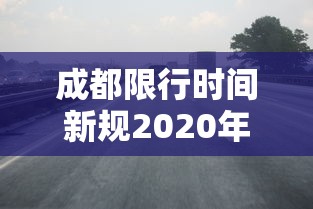 成都限行时间新规2020年4月/成都限行时间新规时间 成都限行时间新规2020年4月/成都限行时间新规时间