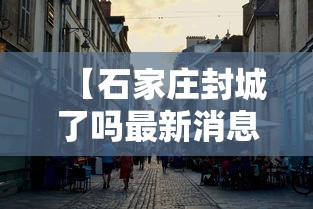 【石家庄封城了吗最新消息/石家庄封城了是真的吗】 【石家庄封城了吗最新消息/石家庄封城了是真的吗】