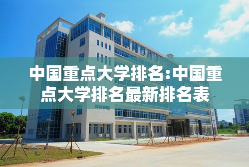 中国重点大学排名:中国重点大学排名最新排名表 中国重点大学排名:中国重点大学排名最新排名表