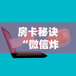房卡秘诀“微信炸 金花房卡怎么搞”购买房卡介绍 房卡秘诀“微信炸 金花房卡怎么搞”购买房卡介绍