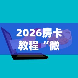 2026房卡教程“微信牛牛群房卡”房卡怎么购买
