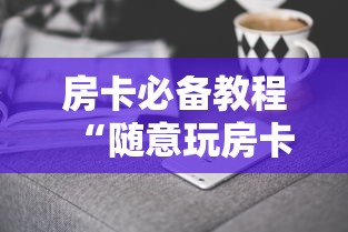 房卡必备教程“随意玩房卡哪里买的”房卡获取方式 房卡必备教程“随意玩房卡哪里买的”房卡获取方式