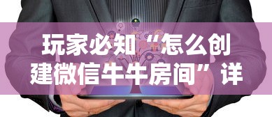 玩家必知“怎么创建微信牛牛房间”详细房卡使用教程