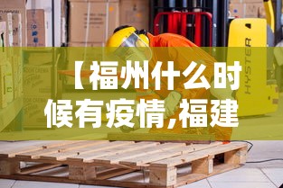 【福州什么时候有疫情,福建省福州市什么时候封城】
