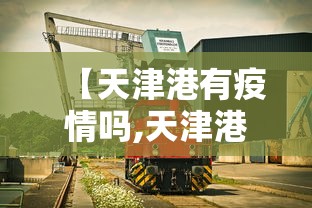 【天津港有疫情吗,天津港有疫情吗现在】 【天津港有疫情吗,天津港有疫情吗现在】