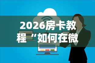 2026房卡教程“如何在微信上买炸 金花房卡”获取房卡教程-哔哩哔哩 2026房卡教程“如何在微信上买炸 金花房卡”获取房卡教程-哔哩哔哩
