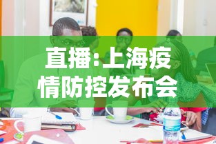 直播:上海疫情防控发布会/上海疫情控制发布会直播