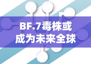 BF.7毒株或成为未来全球主流毒株(b1351毒株) BF.7毒株或成为未来全球主流毒株(b1351毒株)