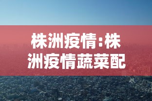 株洲疫情:株洲疫情蔬菜配送 株洲疫情:株洲疫情蔬菜配送