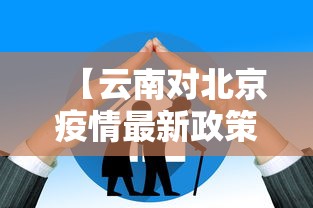 【云南对北京疫情最新政策,云南北京】 【云南对北京疫情最新政策,云南北京】