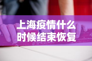上海疫情什么时候结束恢复正常/上海疫情何时结束 上海疫情什么时候结束恢复正常/上海疫情何时结束