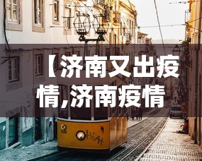 【济南又出疫情,济南疫情新动态】 【济南又出疫情,济南疫情新动态】