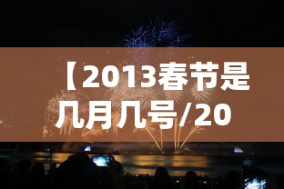 【2013春节是几月几号/2013年春节是阳历几号】 【2013春节是几月几号/2013年春节是阳历几号】